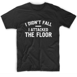 I Didn't Fall I Attacked The Floor T-Shirt
