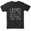 I Dont Have The Energy To Pretend I Like YouT-Shirt