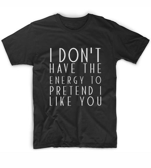I Dont Have The Energy To Pretend I Like YouT-Shirt