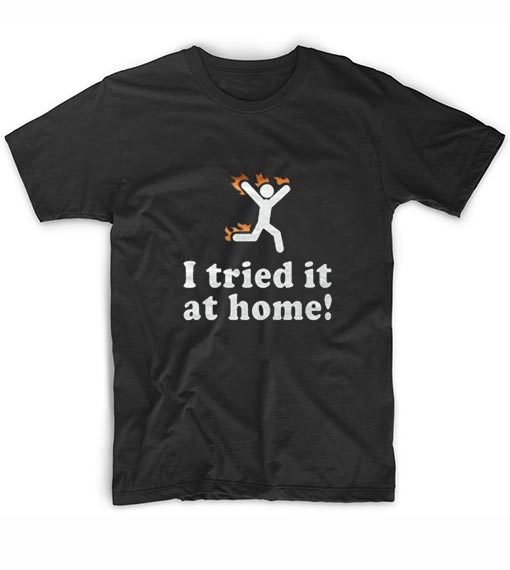 I Tried It At Home T-Shirt - Funny Shirt for Men and Women