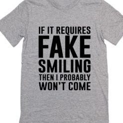 If it Involves Fake Smiling I'm Not Going T-Shirt