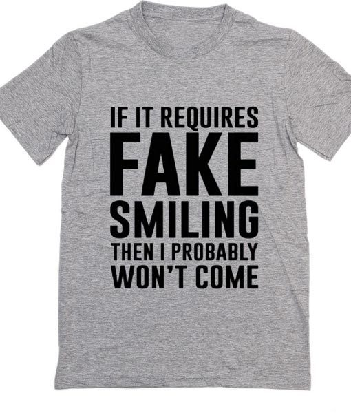 If it Involves Fake Smiling I'm Not Going T-Shirt