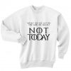 What Do We Say Not Today Sweater