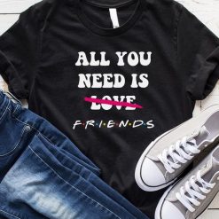 All You Need Is Friends Friends TV Shows T-shirt