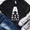 Are You Mad At Me T-shirt