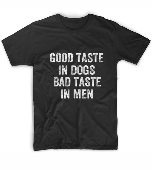 Good Taste In Dogs Bad Taste In Men T-shirt