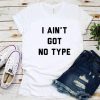 I Ain't Got No Type T-shirt
