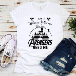 I Am A Disney Princess Unless Avengers Need Me shirt