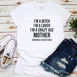 I'm A Bitch I'm A Lover I'm A Crazy Ass Mother shirt