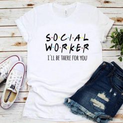 Social Worker I'll Be There For You shirt