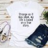 Strange As It May Seem My Life is Based on A True Story T-Shirt