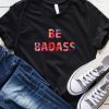 Be Badass T-Shirt