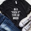 In A Fuck it Type Of Mood T-Shirt