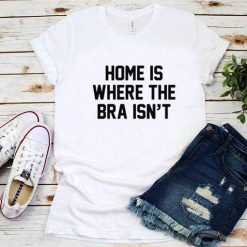 Home is Where The Bra isn't T-Shirt