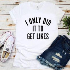 I Only Did it To Get Likes T-Shirt