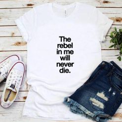 The Rebel in Me Will Never Die T-Shirt