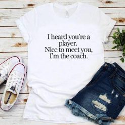 I Heard You're A Player I'm The Coach T-Shirt