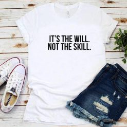 It's The Will Not The Skill T-Shirt