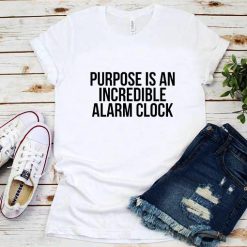 Purpose is An Incredible Alarm Clock T-Shirt