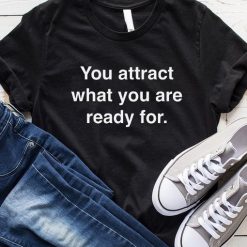 You Attract What You Are Ready For T-Shirt
