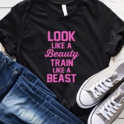 Look Like A Beauty Train Like A Beast T-Shirt