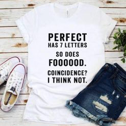 Perfect Has 7 Letters So Does Foooood Coincidence I Think Not T-Shirt