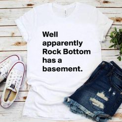 Well Apparently Rock Bottom Has A Basement T-Shirt
