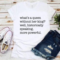 What's A Queen Without Her King Well More Powerful T-Shirt