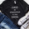 Cancel My Subscription To Your Issues T-Shirt