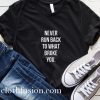 Never Run Back To What Broke You T-Shirt