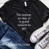 No Reason To Stay is A Good Reason To Go T-Shirt
