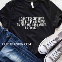 I Don't Exactly Hate You But T-Shirt