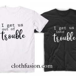 I Get us out of Trouble T-Shirt