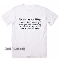 It's Okay To Be A Little Fucked Up in The Head T-Shirt