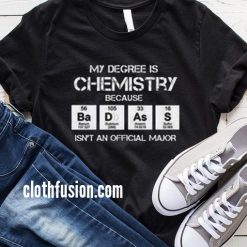 My Degree is Chemistry Because Badass T-Shirt