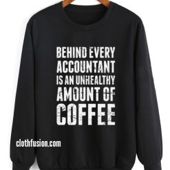Behind Every Accountant is An Unhealthy Amount Of Coffee Sweatshirt