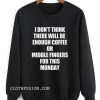 I Don't Think There Will Be Enough Coffee Sweatshirt