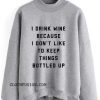 I Drink Wine Because I Don't Like To Keep Things Bottled Up Sweatshirt