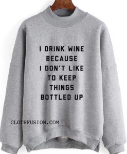 I Drink Wine Because I Don't Like To Keep Things Bottled Up Sweatshirt
