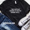 I Take Super Hot Showers To Practice Burning in Hell T-Shirt