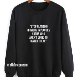 Stop Planting Flowers in Peoples Yards Sweatshirt