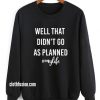Well That Didn't Go As Planned Sweatshirt