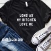 Long As My Bitches Love Me T-Shirt