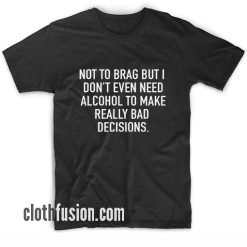 Not To Brag But I Don't Even Need Alcohol T-Shirt