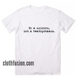 Be A Unicorn Not A Twatopotamus T-Shirt