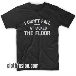 I Didn't Fall I Attacked The Floor bl T-Shirt