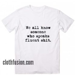 We All Know Someone Who Speaks Fluent Shit T-Shirt