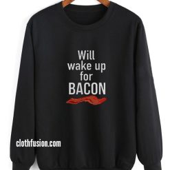 Will Wake Up For Bacon Sweatshirts