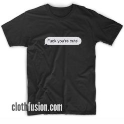 Fuck You're Cute T-Shirt