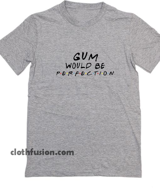Gum Would Be Perfection Friends Funny Quotes T-Shirt - funniest tshirts for  men and women